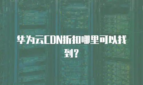 华为云CDN折扣哪里可以找到？
