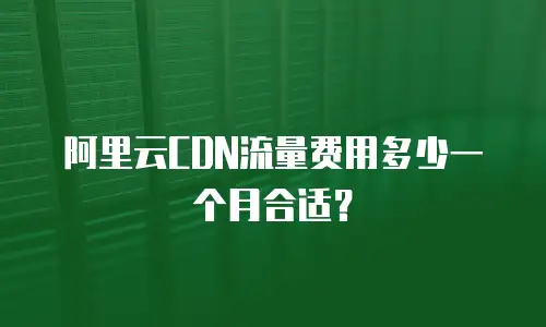 阿里云CDN流量费用多少一个月合适？