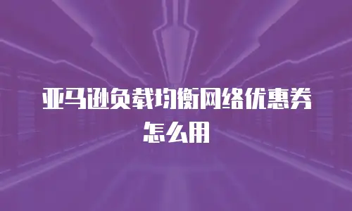 亚马逊负载均衡网络优惠券怎么用