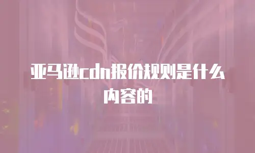 亚马逊cdn报价规则是什么内容的
