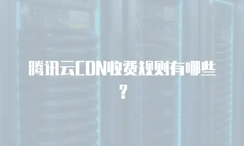腾讯云CDN收费规则有哪些？