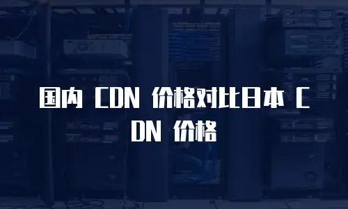 国内 CDN 价格对比日本 CDN 价格