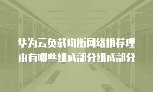 华为云负载均衡网络推荐理由有哪些组成部分组成部分