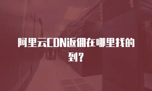 阿里云CDN返佣在哪里找的到？