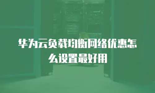 华为云负载均衡网络优惠怎么设置最好用