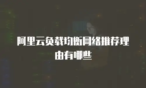 阿里云负载均衡网络推荐理由有哪些