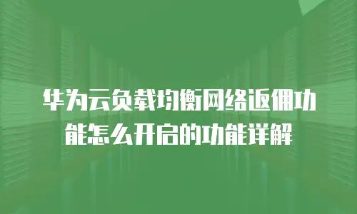 华为云负载均衡网络返佣功能怎么开启的功能详解