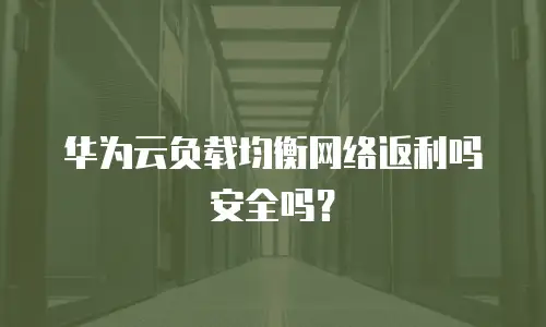华为云负载均衡网络返利吗安全吗？