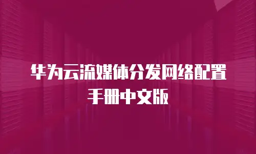 华为云流媒体分发网络配置手册中文版