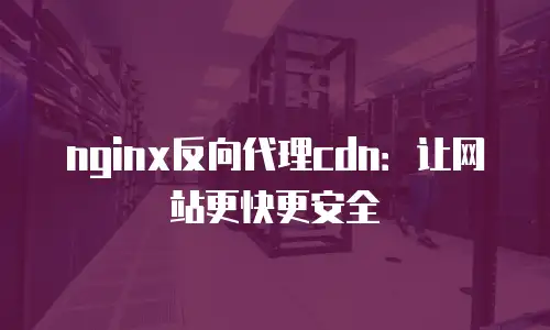 nginx反向代理cdn：让网站更快更安全