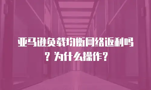 亚马逊负载均衡网络返利吗？为什么操作？