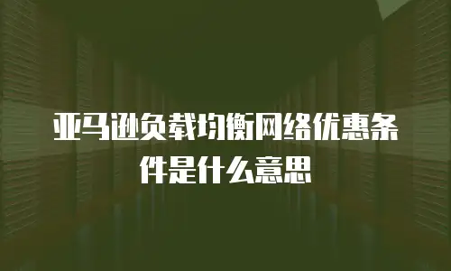 亚马逊负载均衡网络优惠条件是什么意思