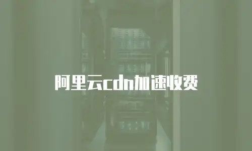 阿里云cdn加速收费