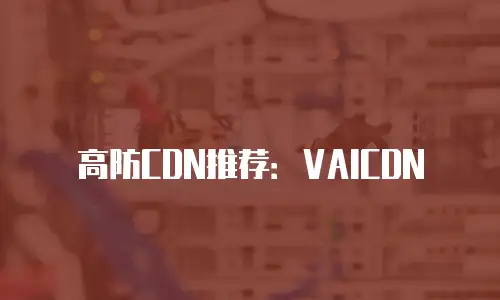高防CDN推荐：VAICDN
