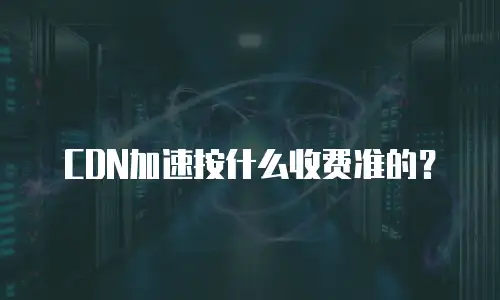 CDN加速按什么收费准的？