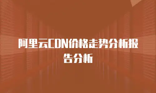 阿里云CDN价格走势分析报告分析
