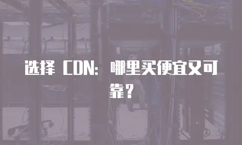 选择 CDN：哪里买便宜又可靠？