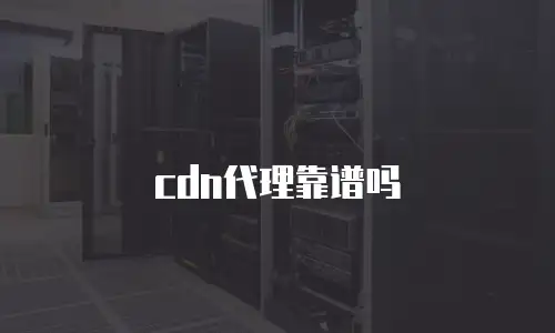 cdn代理靠谱吗