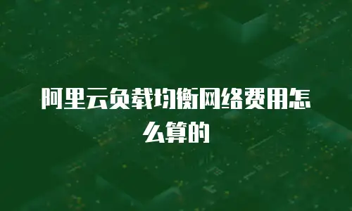 阿里云负载均衡网络费用怎么算的