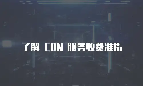 了解 CDN 服务收费准指