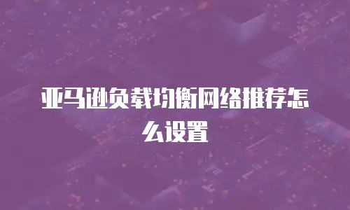 亚马逊负载均衡网络推荐怎么设置