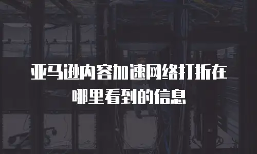亚马逊内容加速网络打折在哪里看到的信息
