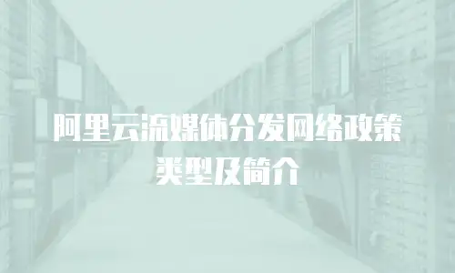 阿里云流媒体分发网络政策类型及简介