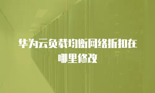 华为云负载均衡网络折扣在哪里修改