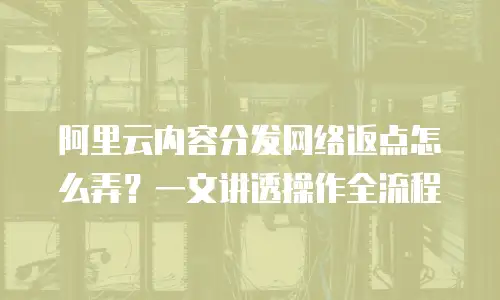 阿里云内容分发网络返点怎么弄？一文讲透操作全流程