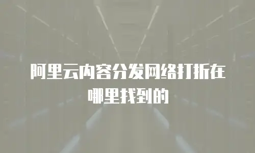 阿里云内容分发网络打折在哪里找到的