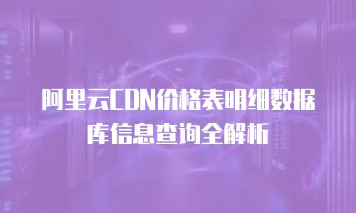 阿里云CDN价格表明细数据库信息查询全解析