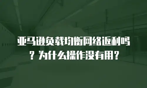 亚马逊负载均衡网络返利吗？为什么操作没有用？