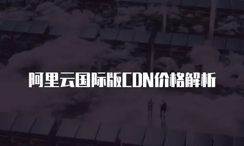 阿里云国际版CDN价格解析