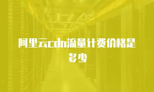 阿里云cdn流量计费价格是多少