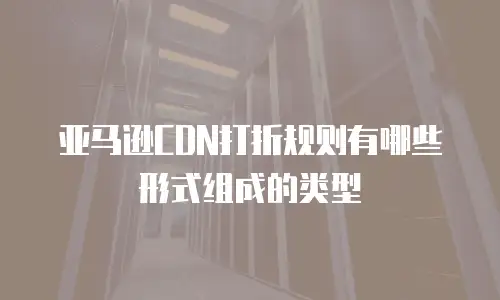 亚马逊CDN打折规则有哪些形式组成的类型