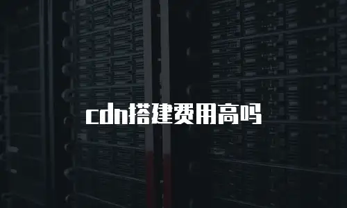 cdn搭建费用高吗