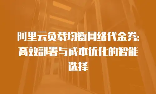 阿里云负载均衡网络代金券：高效部署与成本优化的智能选择