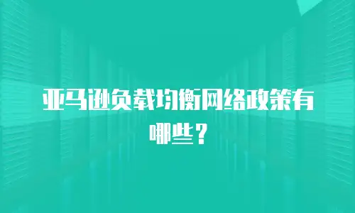 亚马逊负载均衡网络政策有哪些？
