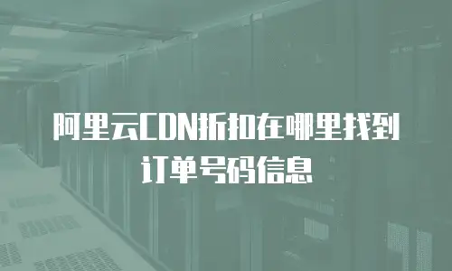 阿里云CDN折扣在哪里找到订单号码信息