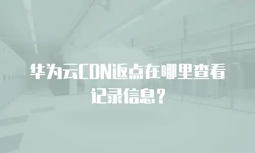华为云CDN返点在哪里查看记录信息？