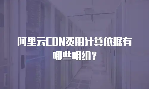 阿里云CDN费用计算依据有哪些明细？