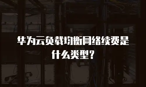 华为云负载均衡网络续费是什么类型？