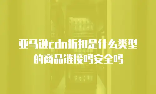 亚马逊cdn折扣是什么类型的商品链接吗安全吗