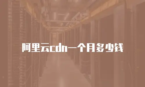 阿里云cdn一个月多少钱