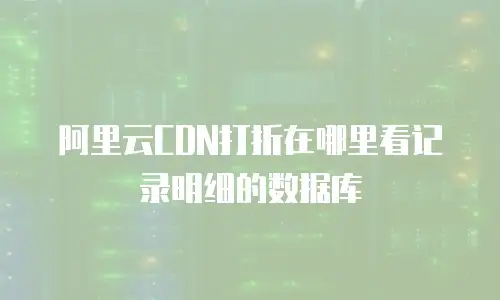 阿里云CDN打折在哪里看记录明细的数据库