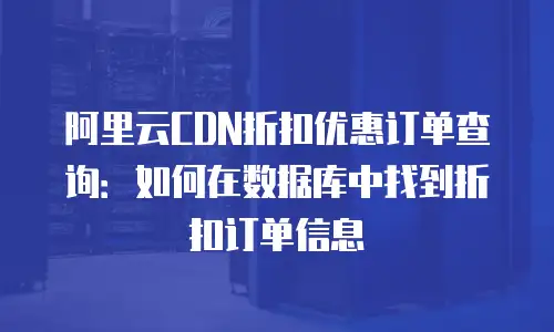 阿里云CDN折扣优惠订单查询：如何在数据库中找到折扣订单信息