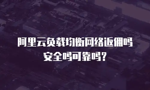阿里云负载均衡网络返佣吗安全吗可靠吗？