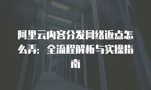 阿里云内容分发网络返点怎么弄：全流程解析与实操指南