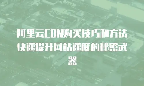 阿里云CDN购买技巧和方法快速提升网站速度的秘密武器