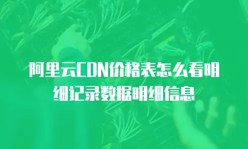 阿里云CDN价格表怎么看明细记录数据明细信息